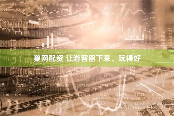 巢网配资 让游客留下来、玩得好