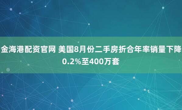 金海港配资官网 美国8月份二手房折合年率销量下降0.2%至400万套