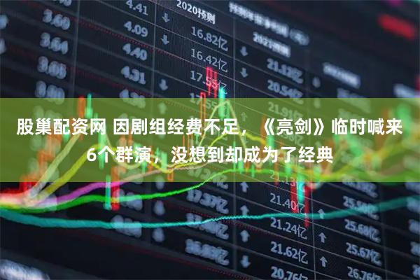 股巢配资网 因剧组经费不足，《亮剑》临时喊来6个群演，没想到却成为了经典