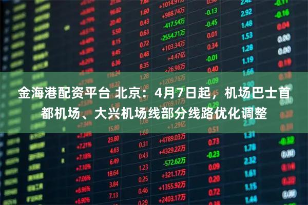 金海港配资平台 北京：4月7日起，机场巴士首都机场、大兴机场线部分线路优化调整