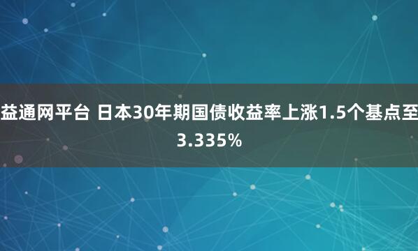 益通网平台 日本30年期国债收益率上涨1.5个基点至3.335%