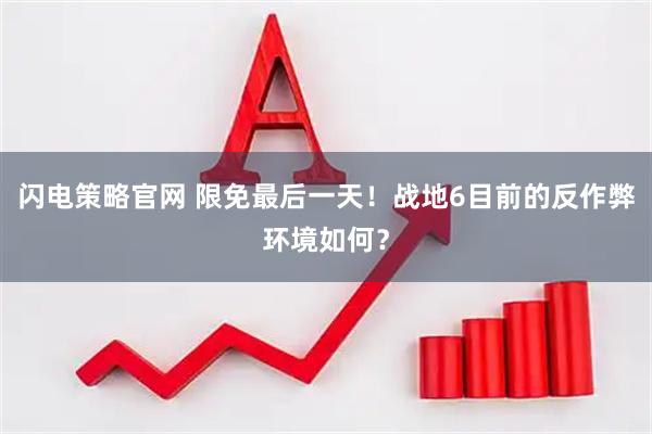 闪电策略官网 限免最后一天！战地6目前的反作弊环境如何？