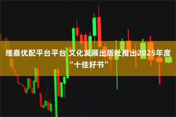 维嘉优配平台平台 文化发展出版社推出2025年度“十佳好书”