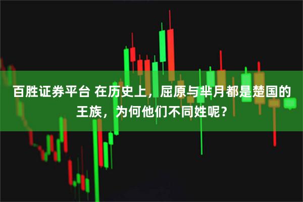 百胜证券平台 在历史上，屈原与芈月都是楚国的王族，为何他们不同姓呢？
