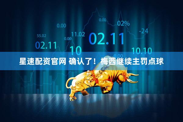 星速配资官网 确认了！梅西继续主罚点球