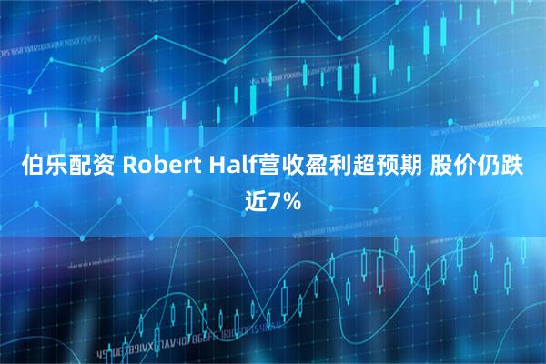 伯乐配资 Robert Half营收盈利超预期 股价仍跌近7%