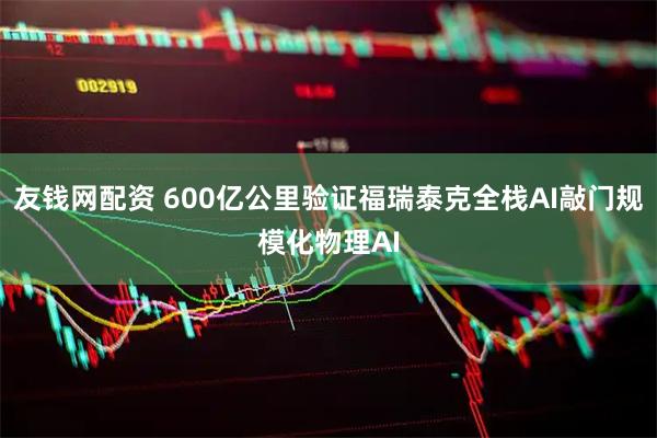 友钱网配资 600亿公里验证福瑞泰克全栈AI敲门规模化物理AI